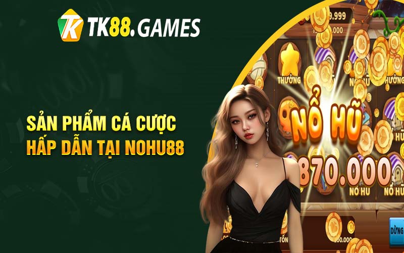 Sản phẩm cá cược hấp dẫn tại Nohu88