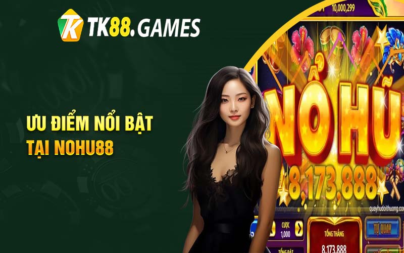 Ưu điểm nổi bật tại Nohu88